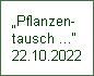 „Pflanzen-
tausch ...“
22.10.2022
